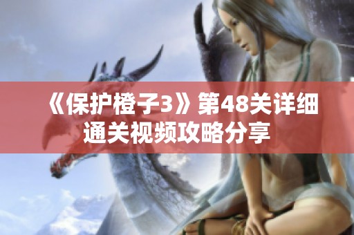 《保护橙子3》第48关详细通关视频攻略分享
