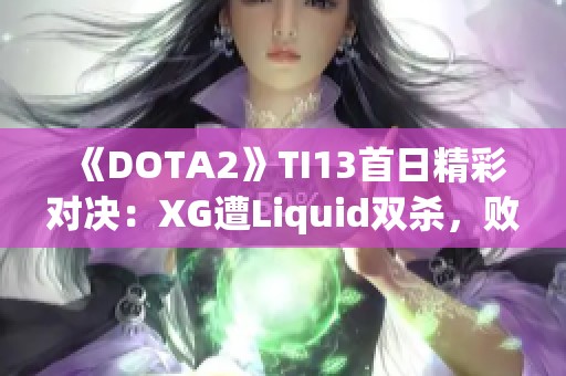 《DOTA2》TI13首日精彩对决：XG遭Liquid双杀，败者组前景堪忧