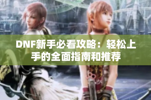DNF新手必看攻略：轻松上手的全面指南和推荐