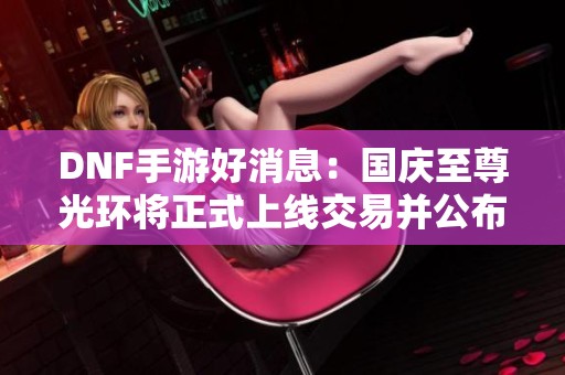DNF手游好消息：国庆至尊光环将正式上线交易并公布定价