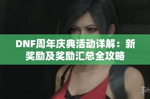 DNF周年庆典活动详解：新奖励及奖励汇总全攻略