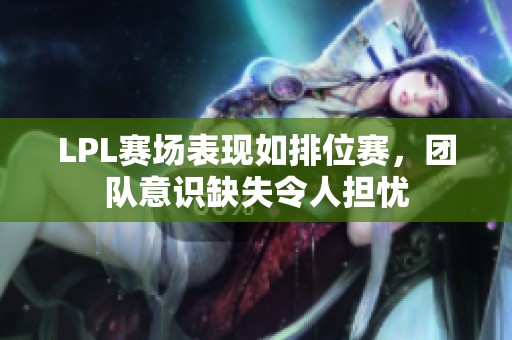 LPL赛场表现如排位赛，团队意识缺失令人担忧