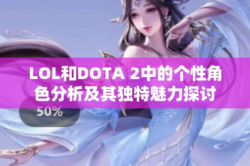 LOL和DOTA 2中的个性角色分析及其独特魅力探讨