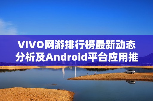 VIVO网游排行榜最新动态分析及Android平台应用推荐