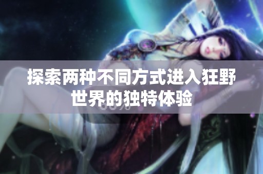 探索两种不同方式进入狂野世界的独特体验