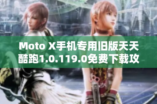 Moto X手机专用旧版天天酷跑1.0.119.0免费下载攻略