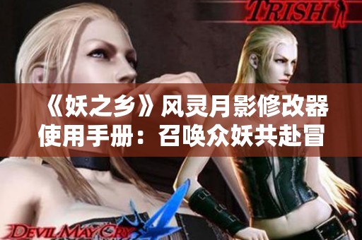 《妖之乡》风灵月影修改器使用手册：召唤众妖共赴冒险之旅