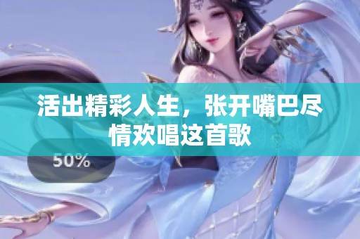 活出精彩人生，张开嘴巴尽情欢唱这首歌