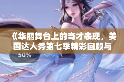 《华丽舞台上的奇才表现，美国达人秀第七季精彩回顾与综述》