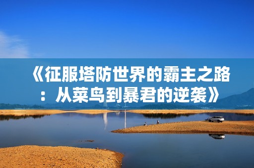 《征服塔防世界的霸主之路：从菜鸟到暴君的逆袭》