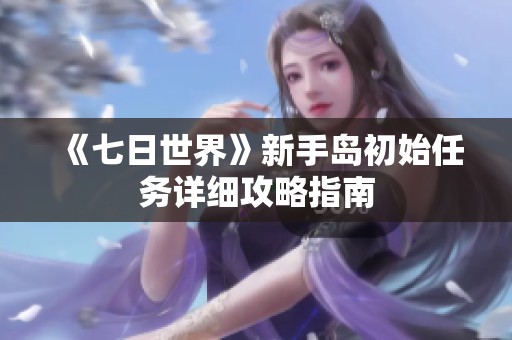《七日世界》新手岛初始任务详细攻略指南