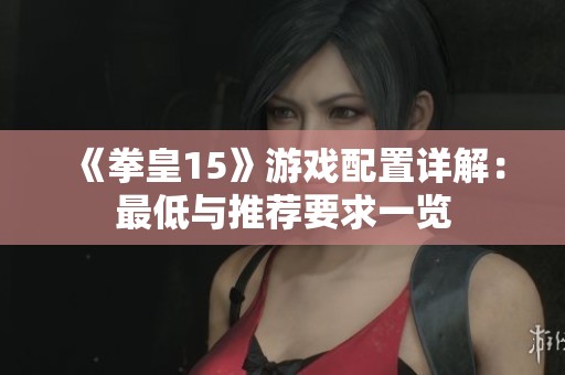 《拳皇15》游戏配置详解：最低与推荐要求一览