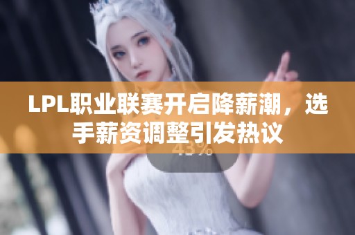 LPL职业联赛开启降薪潮，选手薪资调整引发热议