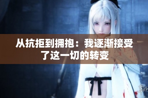 从抗拒到拥抱：我逐渐接受了这一切的转变