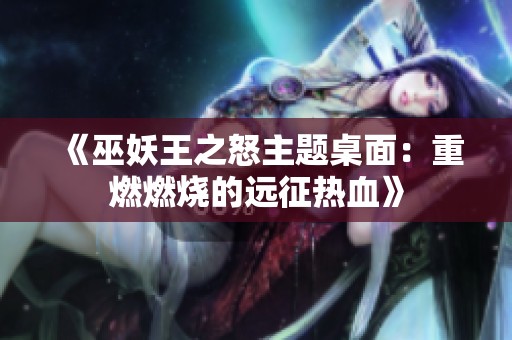 《巫妖王之怒主题桌面：重燃燃烧的远征热血》