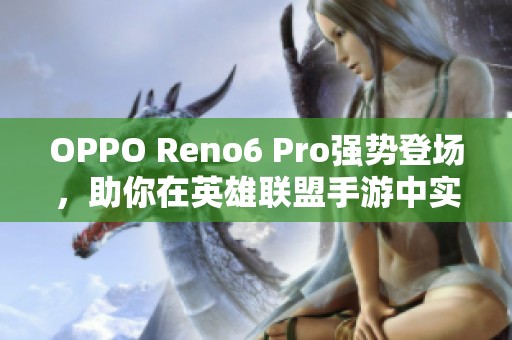 OPPO Reno6 Pro强势登场，助你在英雄联盟手游中实现快速上分