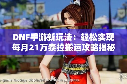 DNF手游新玩法：轻松实现每月21万泰拉搬运攻略揭秘