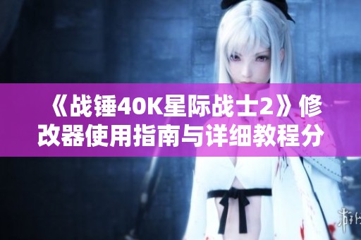 《战锤40K星际战士2》修改器使用指南与详细教程分享