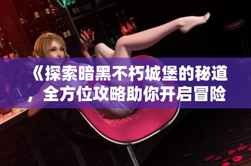 《探索暗黑不朽城堡的秘道，全方位攻略助你开启冒险之旅》