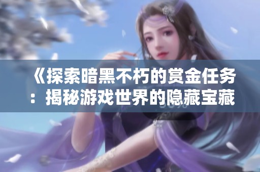 《探索暗黑不朽的赏金任务：揭秘游戏世界的隐藏宝藏》