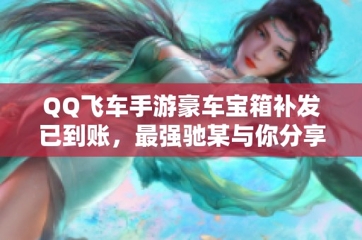 QQ飞车手游豪车宝箱补发已到账，最强驰某与你分享精彩内容