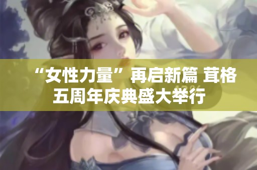 “女性力量”再启新篇 茸格五周年庆典盛大举行