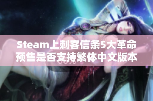 Steam上刺客信条5大革命预售是否支持繁体中文版本解析
