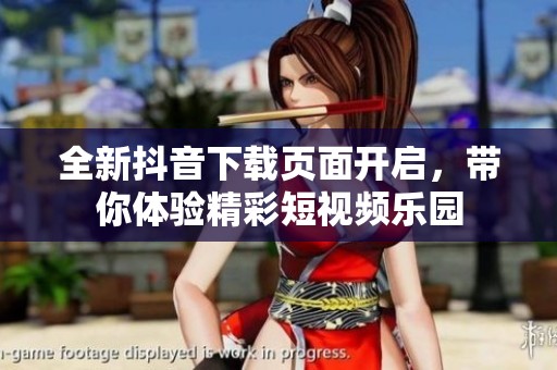 全新抖音下载页面开启，带你体验精彩短视频乐园