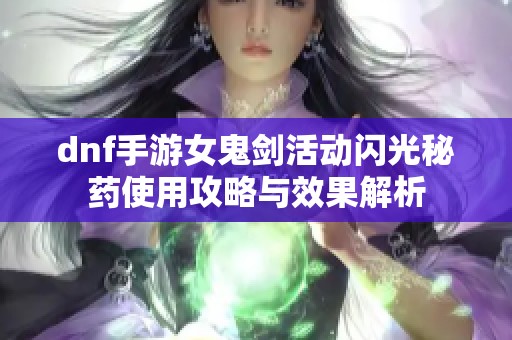 dnf手游女鬼剑活动闪光秘药使用攻略与效果解析
