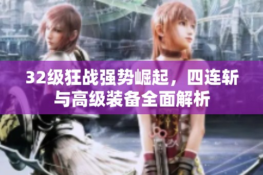 32级狂战强势崛起，四连斩与高级装备全面解析