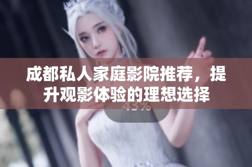 成都私人家庭影院推荐，提升观影体验的理想选择