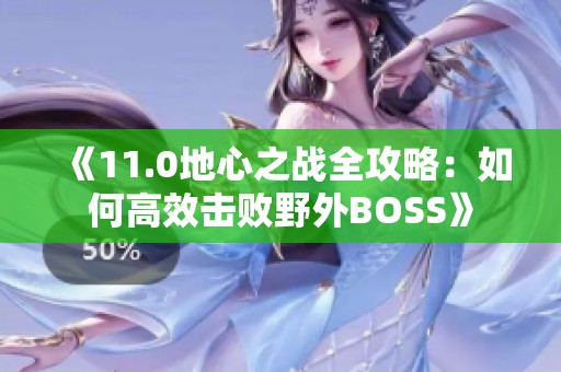《11.0地心之战全攻略：如何高效击败野外BOSS》