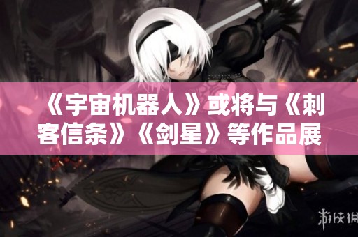 《宇宙机器人》或将与《刺客信条》《剑星》等作品展开更多合作联动