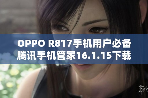 OPPO R817手机用户必备腾讯手机管家16.1.15下载指南