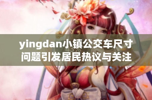 yingdan小镇公交车尺寸问题引发居民热议与关注
