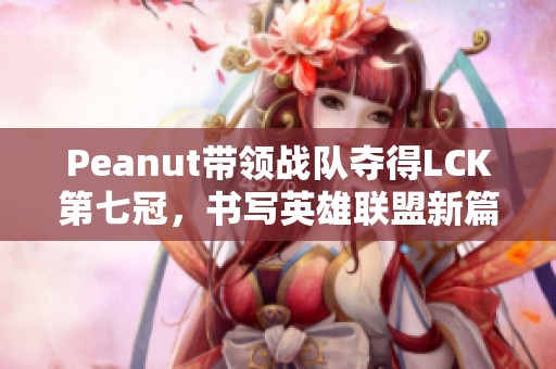Peanut带领战队夺得LCK第七冠，书写英雄联盟新篇章