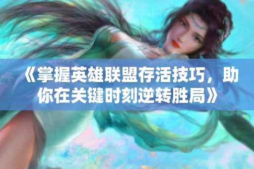 《掌握英雄联盟存活技巧，助你在关键时刻逆转胜局》