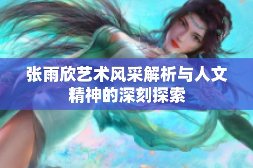 张雨欣艺术风采解析与人文精神的深刻探索
