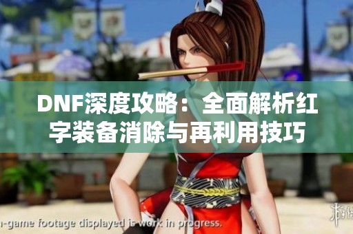 DNF深度攻略：全面解析红字装备消除与再利用技巧
