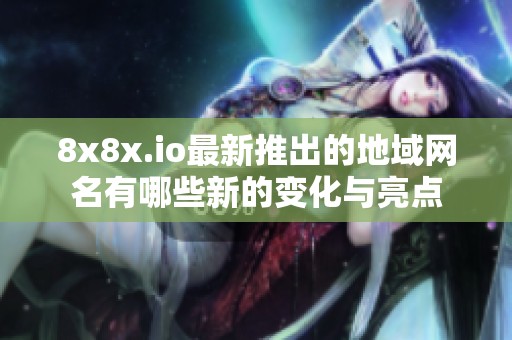 8x8x.io最新推出的地域网名有哪些新的变化与亮点