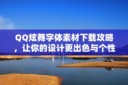 QQ炫舞字体素材下载攻略，让你的设计更出色与个性化