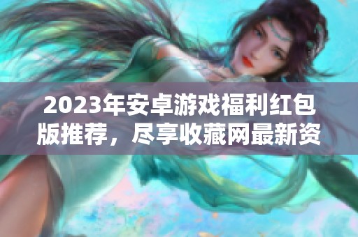 2023年安卓游戏福利红包版推荐，尽享收藏网最新资讯