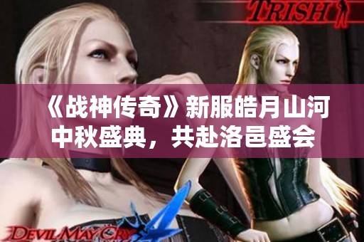 《战神传奇》新服皓月山河中秋盛典，共赴洛邑盛会