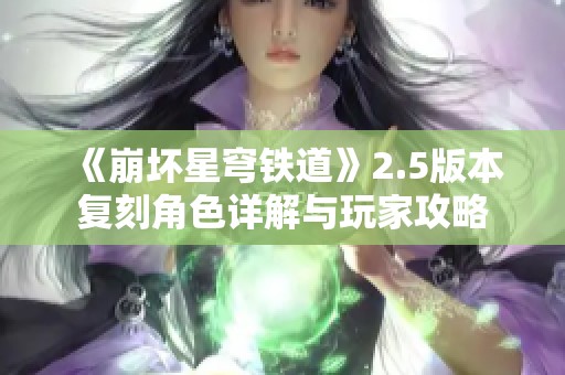 《崩坏星穹铁道》2.5版本复刻角色详解与玩家攻略