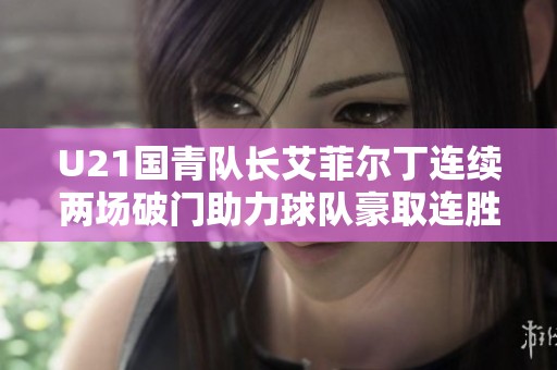 U21国青队长艾菲尔丁连续两场破门助力球队豪取连胜