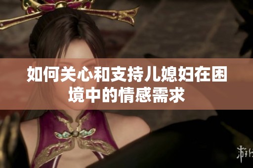 如何关心和支持儿媳妇在困境中的情感需求
