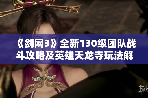 《剑网3》全新130级团队战斗攻略及英雄天龙寺玩法解析