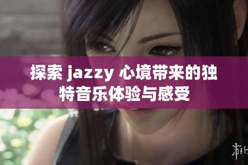 探索 jazzy 心境带来的独特音乐体验与感受