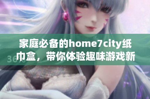 家庭必备的home7city纸巾盒，带你体验趣味游戏新玩法