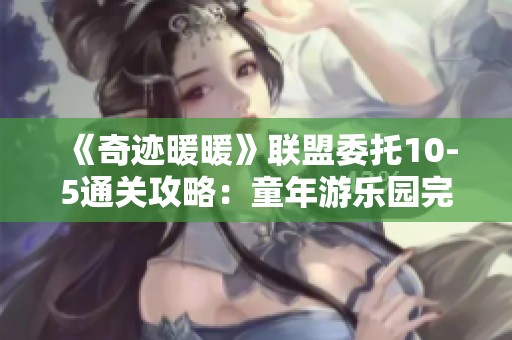 《奇迹暖暖》联盟委托10-5通关攻略：童年游乐园完美搭配全解析